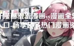 汗汗漫画羞羞漫画yy漫画全集免费入口-畅享超多热门漫画资源下载