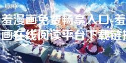 羞羞漫画免费畅享入口-羞羞漫画在线阅读平台下载链接