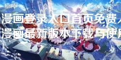 羞羞漫画登录入口首页免费入口-羞羞漫画最新版本下载与使用指南