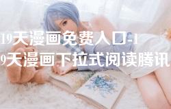 19天漫画免费入口-19天漫画下拉式阅读腾讯