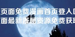 羞羞页面免费漫画首页登入口-羞羞页面最新漫画资源免费获取指南