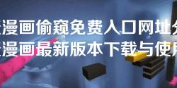 羞羞漫画偷窥免费入口网址分享-羞羞漫画最新版本下载与使用指南
