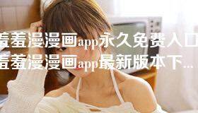 羞羞漫漫画app永久免费入口-羞羞漫漫画app最新版本下载