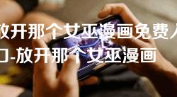 放开那个女巫漫画免费入口-放开那个女巫漫画