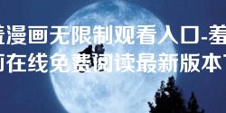 羞羞漫画无限制观看入口-羞羞漫画在线免费阅读最新版本下载