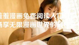 羞羞漫画免费阅读入口分享-畅享无限漫画世界的最佳选择
