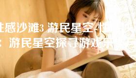 性感沙滩3 游民星空-性感沙滩3：游民星空探寻游戏乐趣与魅力