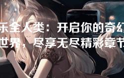 娱乐全人类：开启你的奇幻小说世界，尽享无尽精彩章节