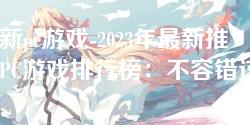 最新pc游戏-2023年最新推荐PC游戏排行榜：不容错过的热款佳作