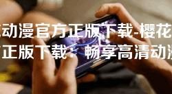 樱花动漫官方正版下载-樱花动漫官方正版下载:畅享高清动漫世界,无广告无干扰 樱花动漫官方正版下载-樱花动漫官方正版下载:畅享高清动漫世界,无广告无干扰