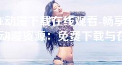 AGE动漫下载在线观看-畅享AGE动漫资源:免费下载与在线观看指南 AGE动漫下载在线观看-畅享AGE动漫资源:免费下载与在线观看指南