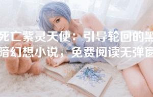 死亡紫灵天使：引导轮回的黑暗幻想小说，免费阅读无弹窗