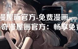 奇漫屋画官方-免费漫画app下载-奇漫屋画官方：畅享免费漫画下载的最佳选择