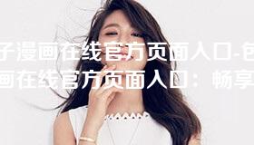 包子漫画在线官方页面入口-包子漫画在线官方页面入口：畅享精彩漫画体验