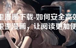 歪歪漫画下载-如何安全高效下载歪歪漫画，让阅读更加便捷