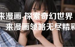 来漫画-探索奇幻世界，来漫画领略无尽精彩