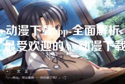 age动漫下载app-全面解析:最受欢迎的Age动漫下载APP推荐与使用指南 age动漫下载app-全面解析:最受欢迎的Age动漫下载APP推荐与使用指南