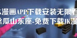 JK漫画APP下载安装无限看-丝瓜山东座-免费下载JK漫画APP,无限畅享丝瓜山东座精彩内容 JK漫画APP下载安装无限看-丝瓜山东座-免费下载JK漫画APP,无限畅享丝瓜山东座精彩内容