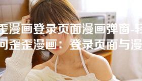 歪歪漫画登录页面漫画弹窗-轻松访问歪歪漫画:登录页面与漫画弹窗全解析 歪歪漫画登录页面漫画弹窗-轻松访问歪歪漫画:登录页面与漫画弹窗全解析