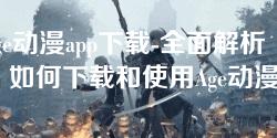 age动漫app下载-全面解析:如何下载和使用Age动漫App age动漫app下载-全面解析:如何下载和使用Age动漫App