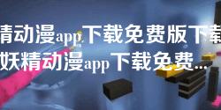 妖精动漫app下载免费版下载新版-妖精动漫app下载免费版,新版资源全解析 妖精动漫app下载免费版下载新版-妖精动漫app下载免费版,新版资源全解析