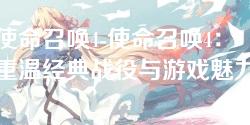 使命召唤4-使命召唤4：重温经典战役与游戏魅力