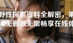 第一野性探索资料全解密，第一野性阅读无删减无限畅享在线体验