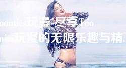 toomics玩漫-尽享Toomics玩漫的无限乐趣与精彩体验