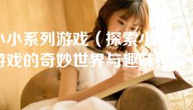 小小系列游戏（探索小小系列游戏的奇妙世界与趣味挑战）