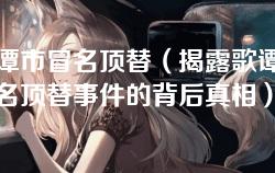 歌谭市冒名顶替（揭露歌谭市冒名顶替事件的背后真相）