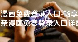 亲亲漫画免费登录入口-畅享无阻！亲亲漫画免费登录入口详细指南