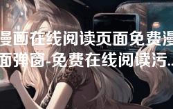 污的漫画在线阅读页面免费漫画入口页面弹窗-免费在线阅读污漫画的便捷入口与弹窗功能介绍