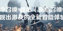 使命召唤9跳出（使命召唤9：跳出激战的全新冒险体验）