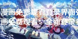 妖精漫画免费观看登录界面弹-妖精漫画免费观看：全新登录界面震撼上线