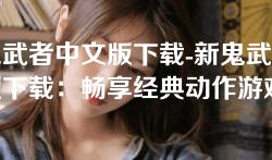 新鬼武者中文版下载-新鬼武者中文版下载：畅享经典动作游戏的复刻之旅