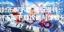 漫蛙2正版下载-畅玩漫蛙2：全网正版下载攻略与体验分享