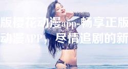 正版樱花动漫app-畅享正版樱花动漫APP，尽情追剧的新选择
