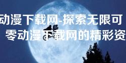 zero动漫下载网-探索无限可能：零动漫下载网的精彩资源与使用指南