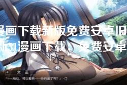 51漫画下载新版免费安卓旧版-全新51漫画下载:免费安卓旧版轻松获取指南 51漫画下载新版免费安卓旧版-全新51漫画下载:免费安卓旧版轻松获取指南