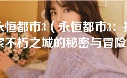 永恒都市3(永恒都市3:探索不朽之城的秘密与冒险) 永恒都市3(永恒都市3:探索不朽之城的秘密与冒险)