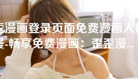 歪歪漫画登录页面免费漫画入口首页漫-畅享免费漫画:歪歪漫画登录页面入口全解析 歪歪漫画登录页面免费漫画入口首页漫-畅享免费漫画:歪歪漫画登录页面入口全解析