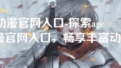 age动漫官网入口-探索age动漫官网入口，畅享丰富动漫资源与精彩活动