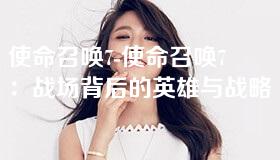 使命召唤7-使命召唤7：战场背后的英雄与战略