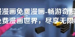 奇漫漫画免费漫画-畅游奇漫漫画免费漫画世界，尽享无限精彩