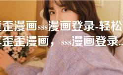 歪歪漫画sss漫画登录-轻松畅享歪歪漫画，sss漫画登录全攻略！