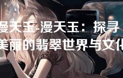漫天玉-漫天玉：探寻美丽的翡翠世界与文化