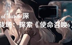 call of duty6-深入战场：探索《使命召唤6》中的战争与策略
