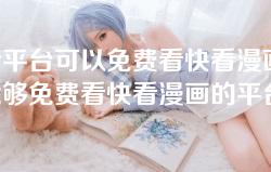 哪个平台可以免费看快看漫画-寻找能够免费看快看漫画的平台有哪些? 哪个平台可以免费看快看漫画-寻找能够免费看快看漫画的平台有哪些?