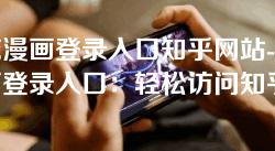 樱花漫画登录入口知乎网站-樱花漫画登录入口：轻松访问知乎网站的全攻略