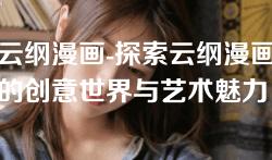 云纲漫画-探索云纲漫画的创意世界与艺术魅力